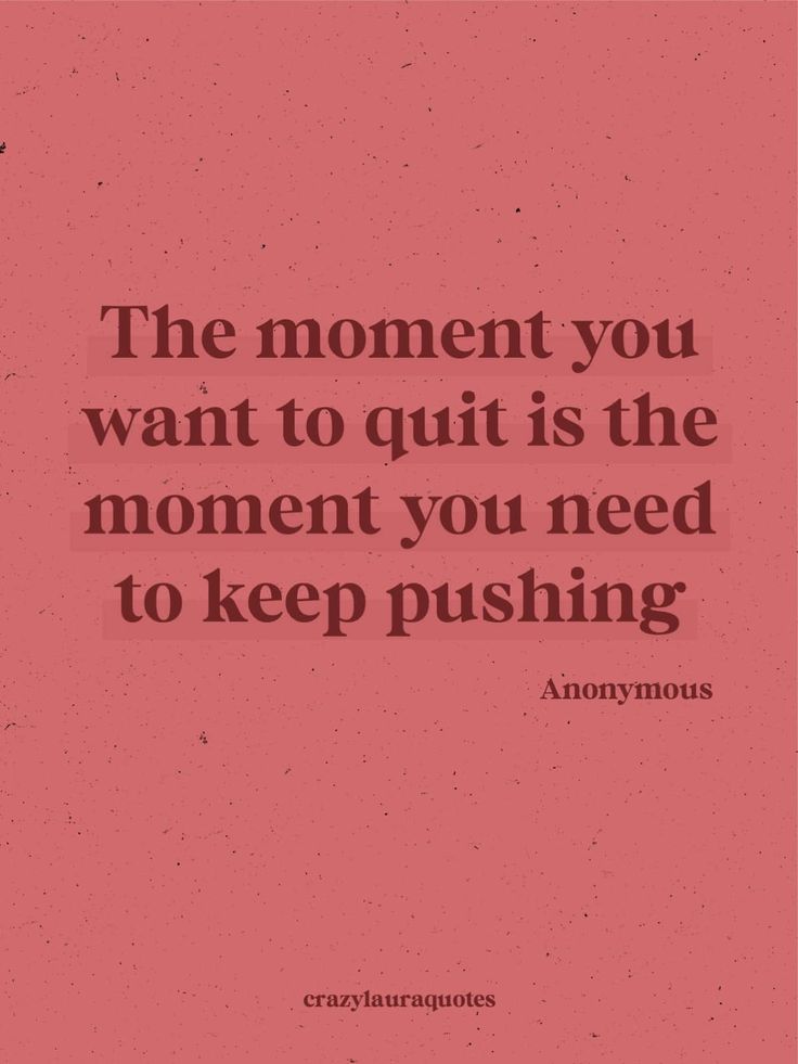 the moment you want to quit is the moment you need to keep pushing