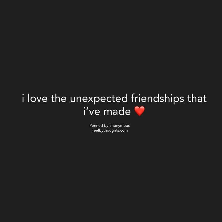 a quote that says i love the unexpected friends that i've made on it