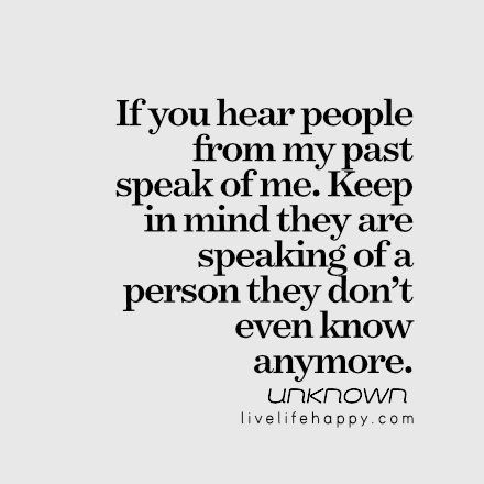 a quote that says if you hear people from my past speak of me keep in mind they