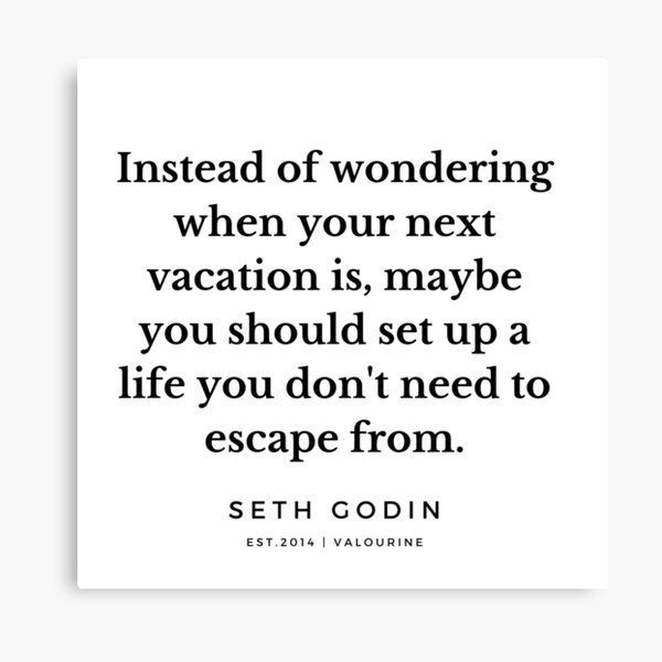 a quote that says instead of wondering when your next vacation is, maybe you should set up a life you don't need to escape from