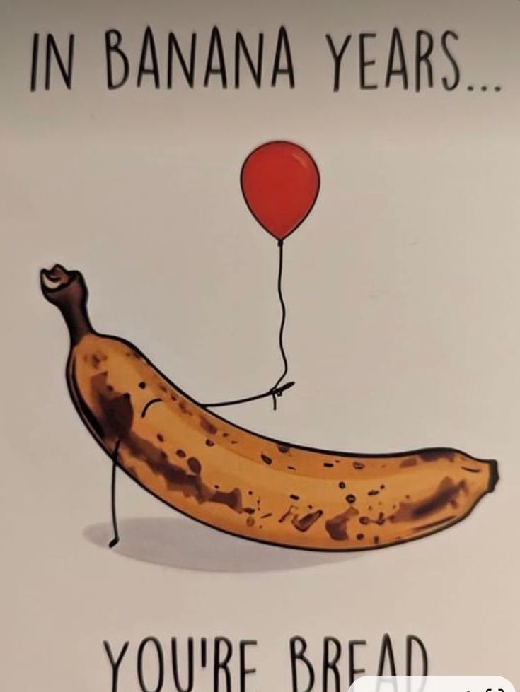 a banana with a balloon saying in banana years you're bread