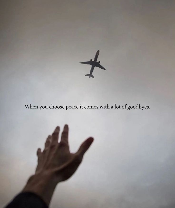 a hand reaching up towards an airplane in the sky with a quote above it that reads, when you choose peace it comes with a lot of goodbyes