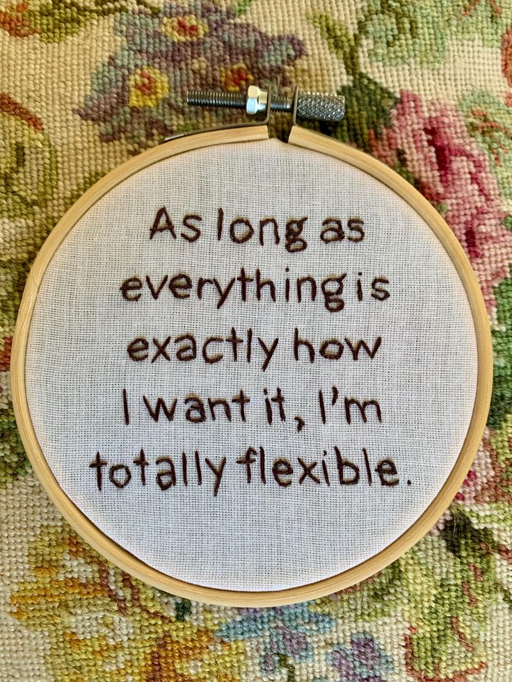 a hand embroidered hoop with the words as long as everything is exactly how i want it, i'm totally flexible