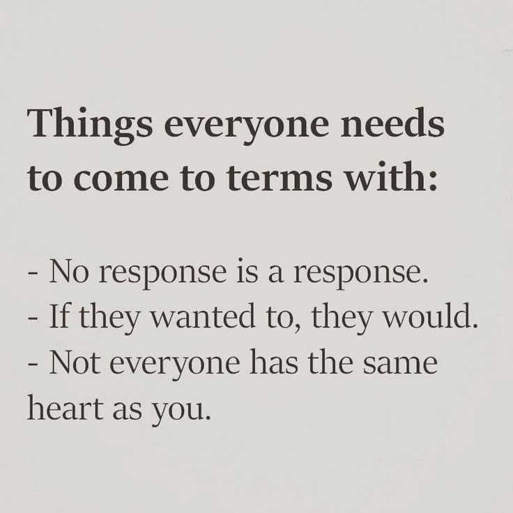 an image of a quote that says things everyone needs to come to terms with no response is a response if they wanted to, they would not everyone has the same heart as you