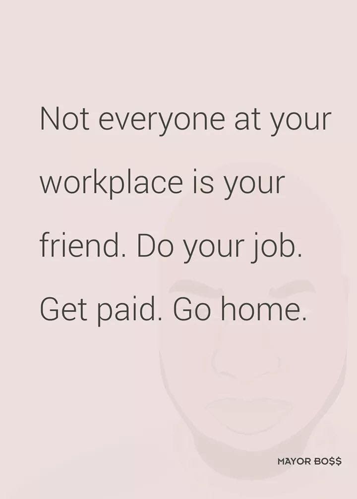 a quote that says not everyone at your workplace is your friend do your job get paid go home