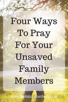 a person standing in the grass with text that reads four ways to pray for your unsaved family members