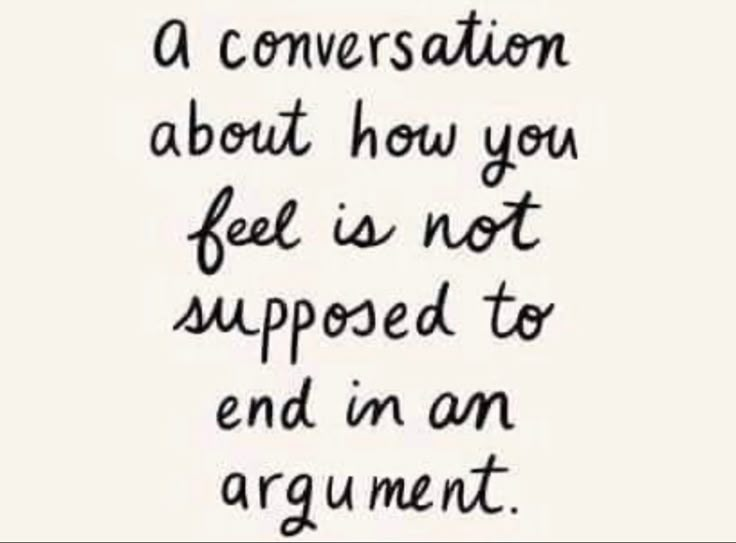 a quote that reads,'a conversation about how you feel is not supposed to end in an argument