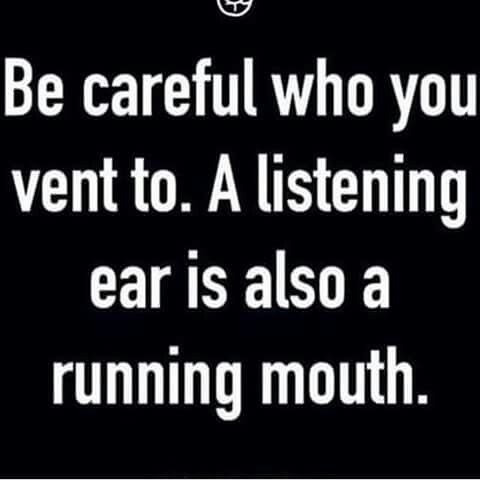 a quote that reads be careful who you went to a listening ear is also a running mouth