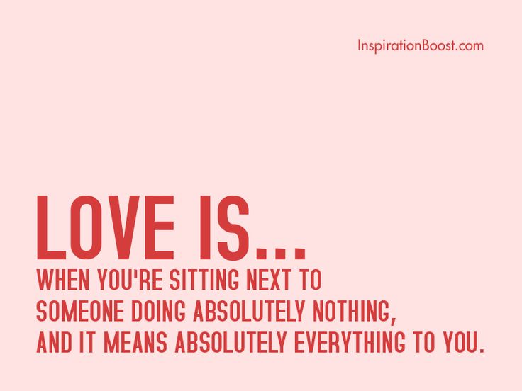 the quote love is when you're sitting next to someone doing absolutely nothing, and it means absolutely everything to you