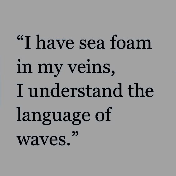 a quote that reads i have sea foam in my veins, i understand the language of waves