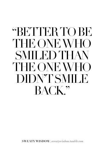 a quote that reads,'better to be the one who smiled than the one who didn