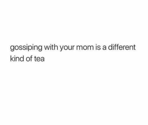 a white background with the words, gossiping with your mom is a different kind of tea