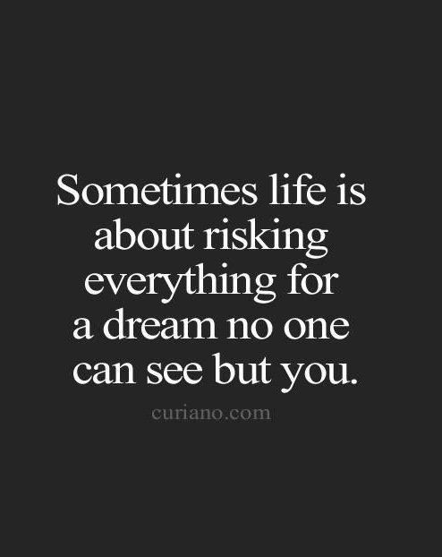 a black and white photo with the words sometimes life is about risking everything for a dream no one can see but you