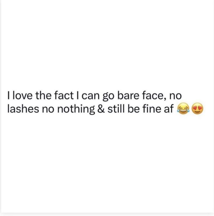 two emoticions with the caption i love the fact i can go bare face, no lashes, no nothing & still be fine af