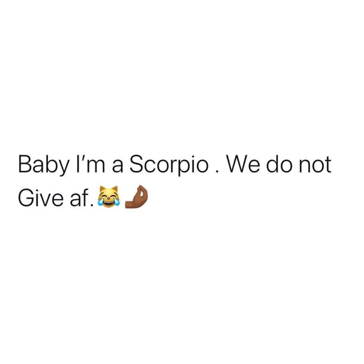 baby i'm a scorpio we do not give at