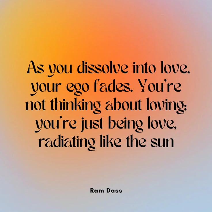 the quote as you dissolvee into love, your egg fadess you're not thinking about loving you're just being love radiating like the sun