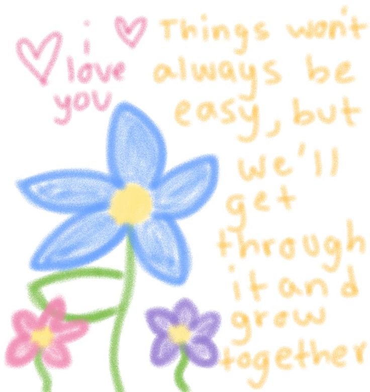 a drawing of a flower with the words, i love you always be easy but we'll get through it and grow together