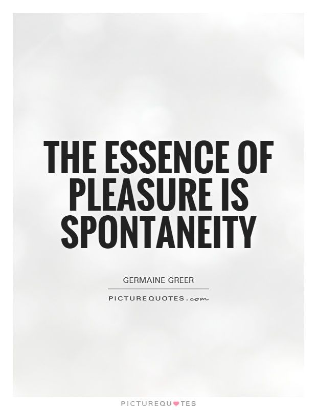 the essence of pleasure is spontaneity picture quote on white background with black lettering