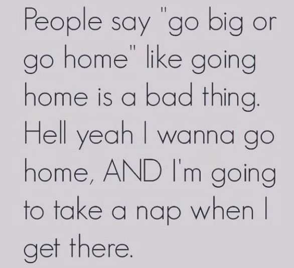 the words on this page are in black and white, which reads people say go big or go home like going home is a bad thing hell yeah