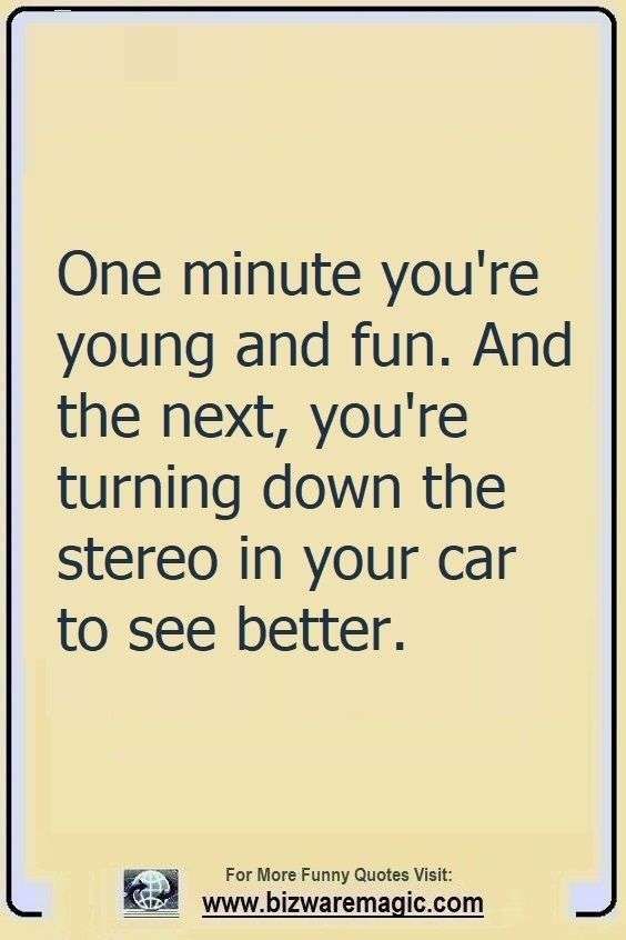 the quote for one minute you're young and fun and the next, you're turning down the stereo in your car to see better