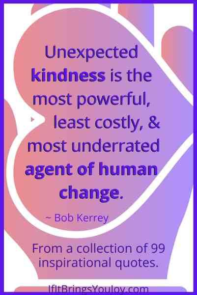 a quote from bob kerry about being kind of human change, including the words'unexpected kindness is the most powerful, least costy, & most underrated, and most underrated