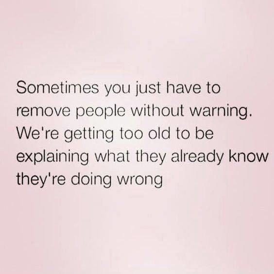 someone is saying something wrong about their love for her and the text says, sometimes you just have to remove people without warning we're getting too old to be explaining what they