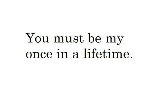 the words you must be my once in a life time on a white background with black lettering