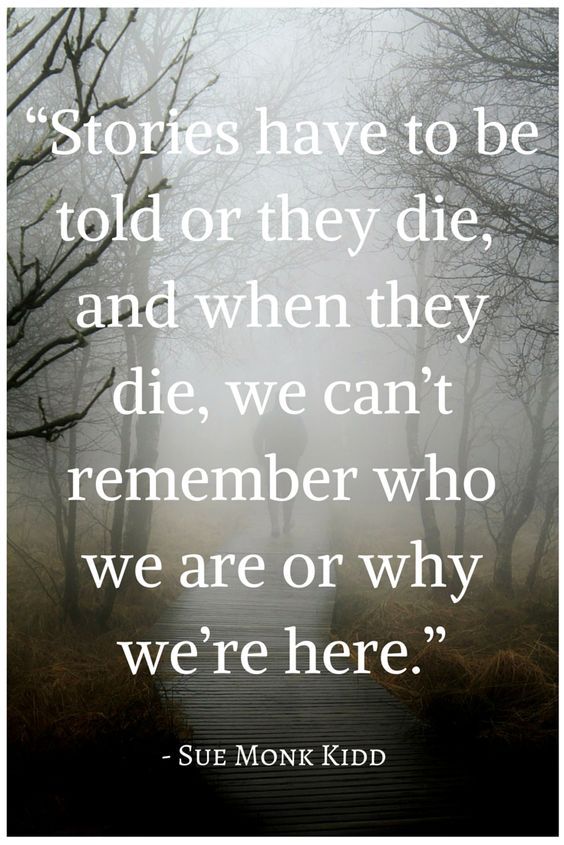 a quote with the words stories have to be told on they die and when they die, we can't remember who we are or why we were here