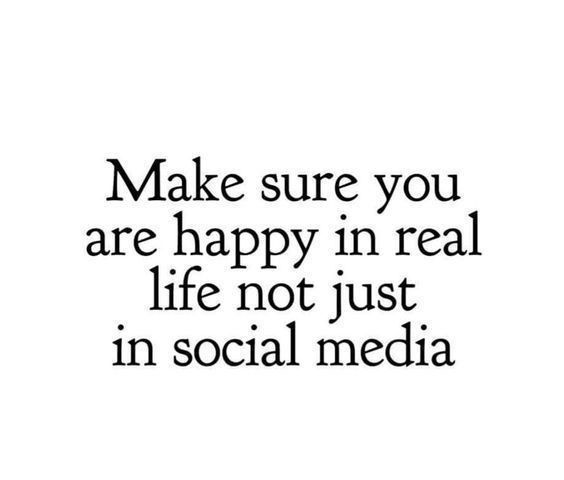 a quote that says make sure you are happy in real life not just in social media