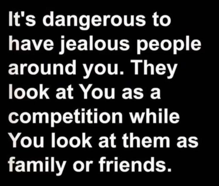 a quote that says it's dangerous to have jeallous people around you they look at you as a competition while you look at them as family or friends