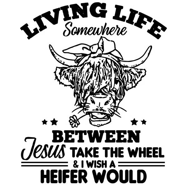 a black and white drawing of a cow with the words living life somewhere between jesus take the wheel and i wish heifer would