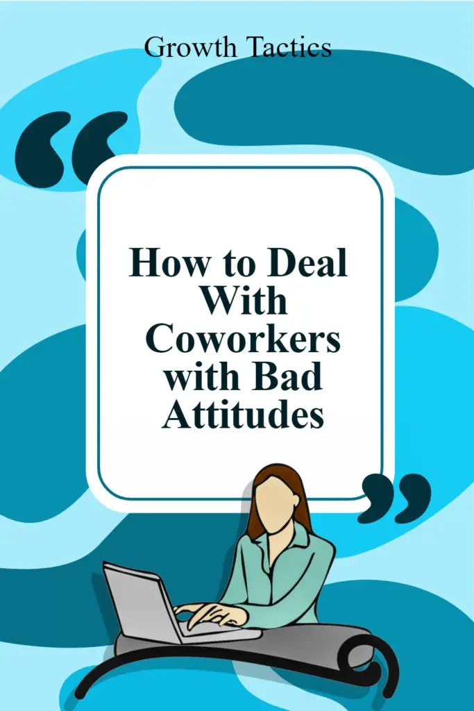 how to deal with coworkers with bad attitudes by growth tacties