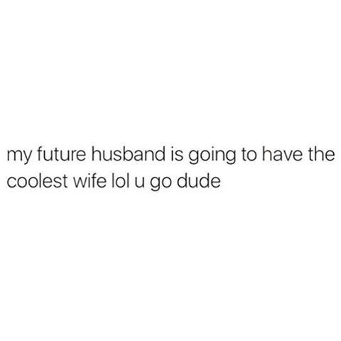 the text reads, my future husband is going to have the coolest wife i'll go dude