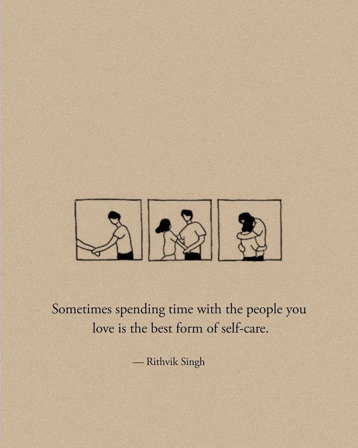 someone sending time with the people you love is the best form of self - care