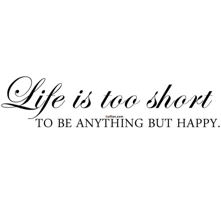 the words life is too short to be anything but happy