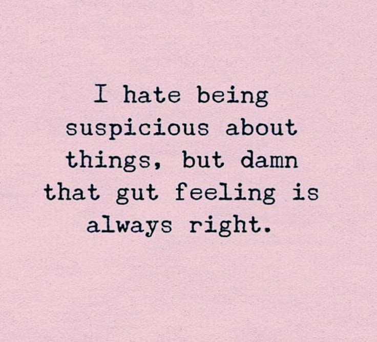 a quote on being suspicious about things, but damn that gut feeling is always right