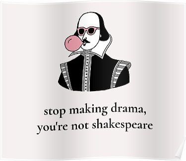 shakespeare quote poster with an image of shakespeare's face and the words stop making drama, you're not shakespeare