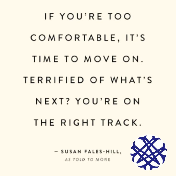 a quote from susan page on the right track, if you're too comfortable it's time to move on