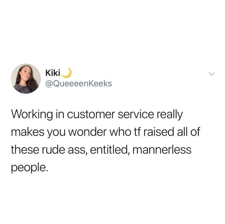 a tweet with the caption working in customer service really makes you wonder who raised all of these rudes, entitled manner