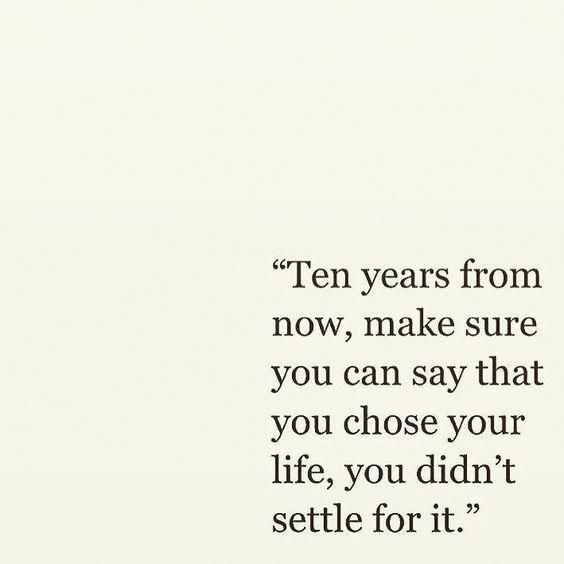 an image of a quote that says ten years from now, make sure you can say that you chose your life, you didn't setle for it