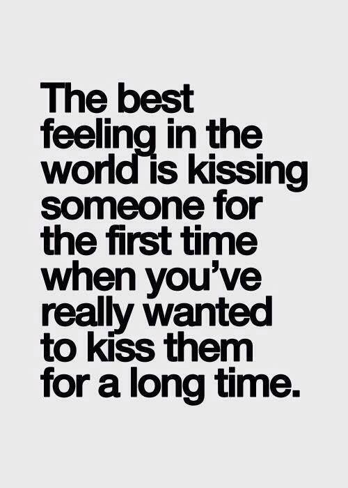 the best feeling in the world is kissing someone for the first time when you've really wanted to kiss them for a long time