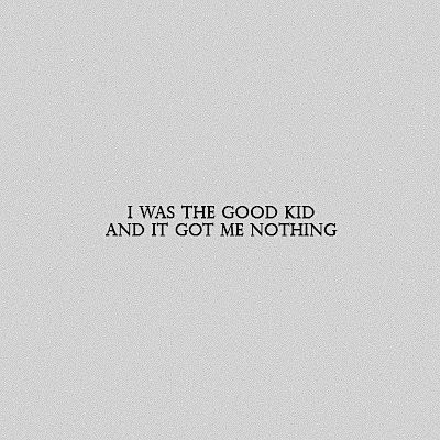 the words i was the good kid and it got me nothing