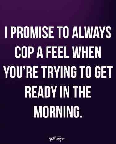 a quote that says i promise to always cop a feel when you're trying to get ready in the morning