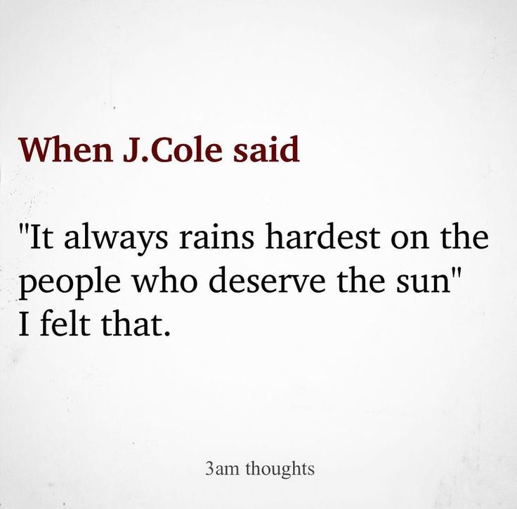 a quote from j cole said it's always rains hardest on the people who observe the sun i felt that