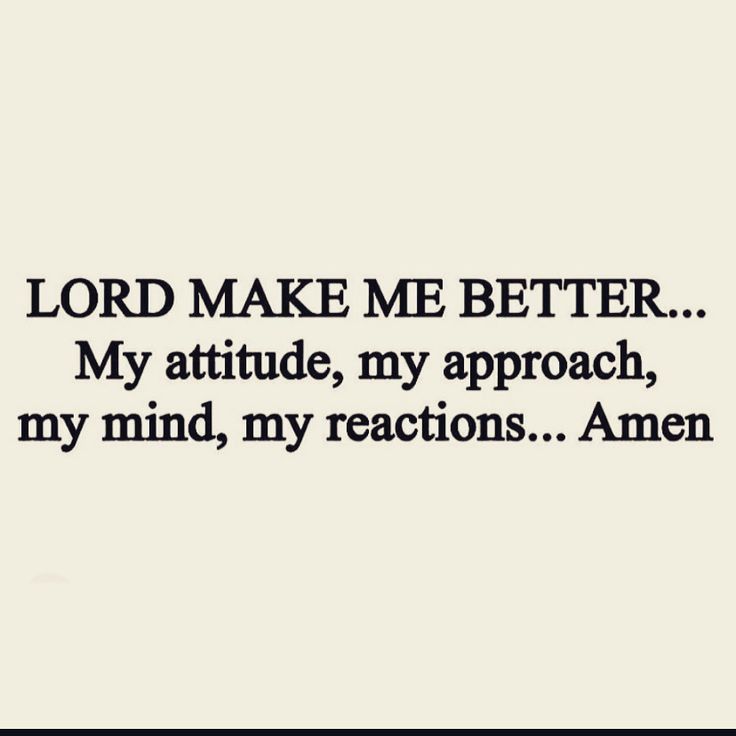 the words lord make me better my attitude, my approach, my mind, my reactions amen