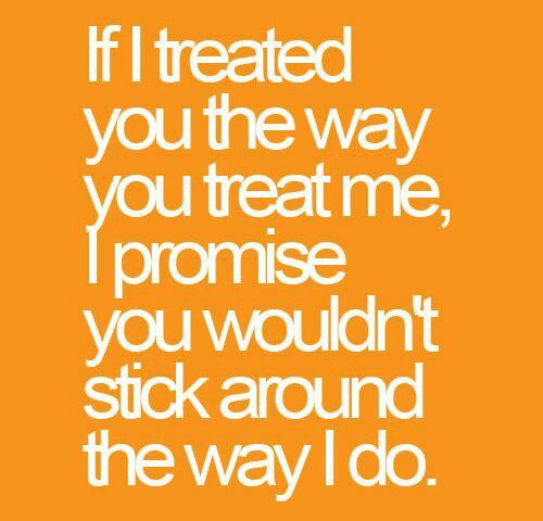 an orange background with the words if i treated you the way you treat me, i promise you wouldn't stick around the way i do