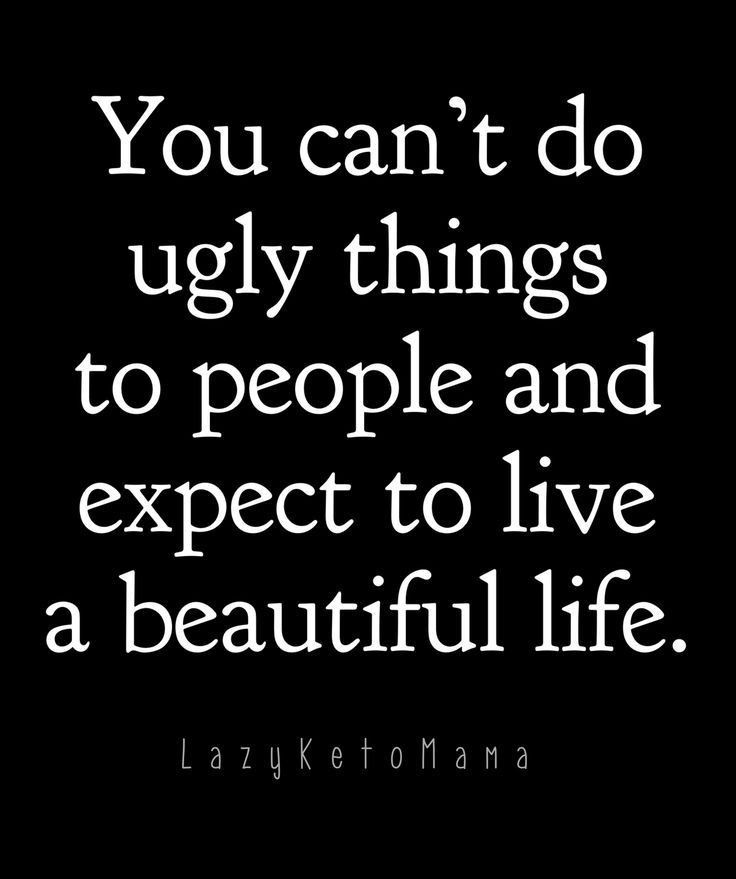 the quote you can't do ugly things to people and expect to live a beautiful life