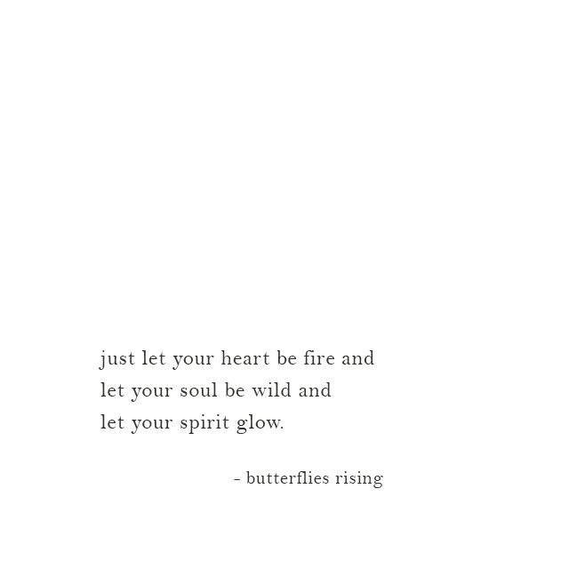 a white background with a black and white quote on the bottom right hand corner that says, just let your heart be fire and let your soul be wild and let your spirit glow