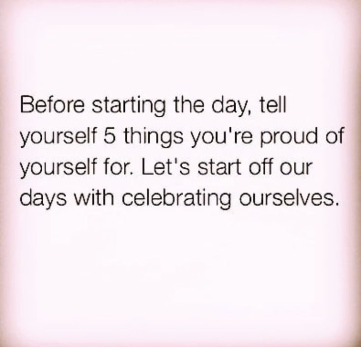 an image of a quote that says before starting the day, tell yourself 5 things you're proud of yourself for let's start off our days with celebrating ourselves