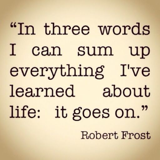 robert frost quote on the subject of this image, i'm three words i can sum up everything i've learned about life it goes on